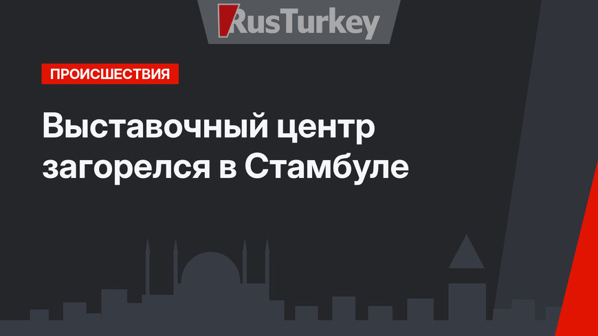 Выставочный центр загорелся в Стамбуле