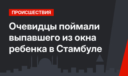 Очевидцы поймали выпавшего из окна ребенка в Стамбуле