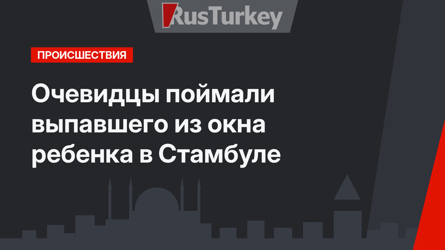 Очевидцы поймали выпавшего из окна ребенка в Стамбуле