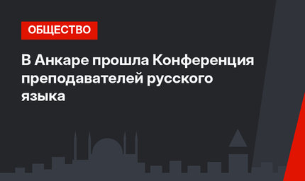 В Анкаре прошла Конференция преподавателей русского языка