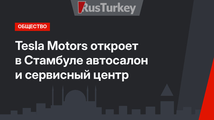 Tesla Motors откроет в Стамбуле автосалон и сервисный центр