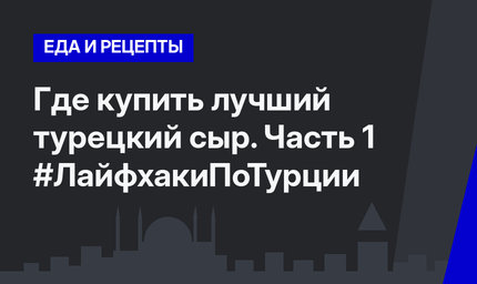 Где купить лучший турецкий сыр. Часть 1 #ЛайфхакиПоТурции