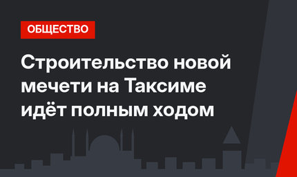 Строительство новой мечети на Таксиме идёт полным ходом