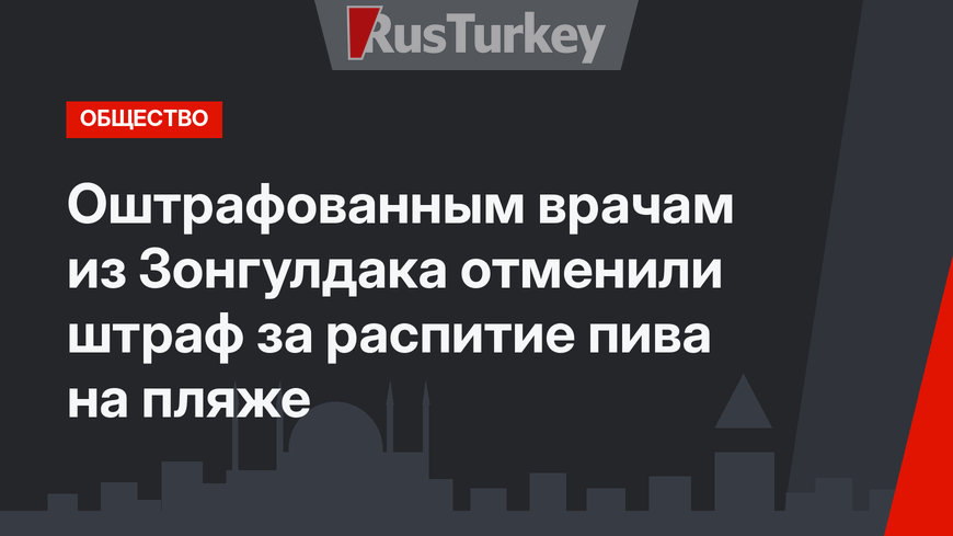 Оштрафованным врачам из Зонгулдака отменили штраф за распитие пива на пляже