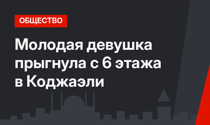 Молодая девушка прыгнула с 6 этажа в Коджаэли