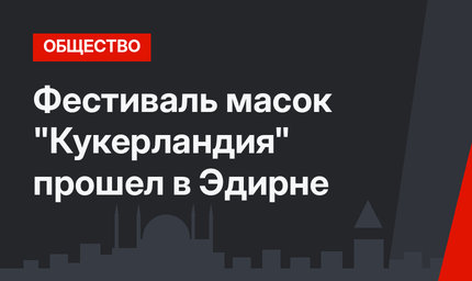Фестиваль масок "Кукерландия" прошел в Эдирне