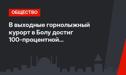 В выходные горнолыжный курорт в Болу достиг 100-процентной заполняемости