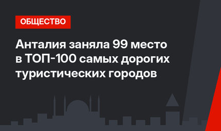 Анталия заняла 99 место в ТОП-100 самых дорогих туристических городов