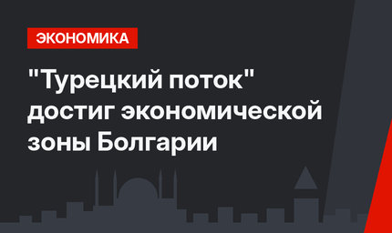 "Турецкий поток" достиг экономической зоны Болгарии