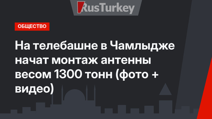На телебашне в Чамлыдже начат монтаж антенны весом 1300 тонн (фото + видео)
