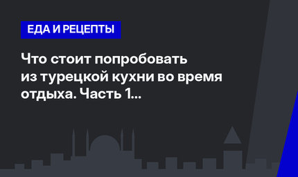 Что стоит попробовать из турецкой кухни во время отдыха. Часть 1 #ЛайфхакиПоТурции