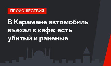 В Карамане автомобиль въехал в кафе: есть убитый и раненые 