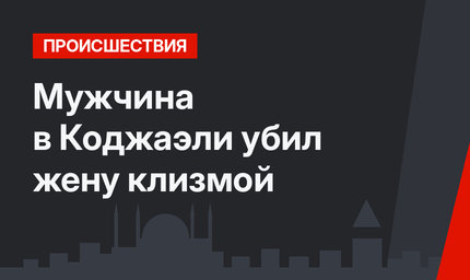 Мужчина в Коджаэли убил жену клизмой