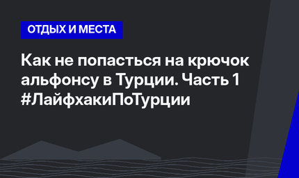 Как не попасться на крючок альфонсу в Турции. Часть 1 #ЛайфхакиПоТурции