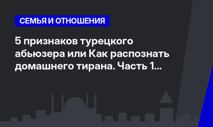 5 признаков турецкого абьюзера или Как распознать домашнего тирана. Часть 1 #ЛайфхакиПоТурции