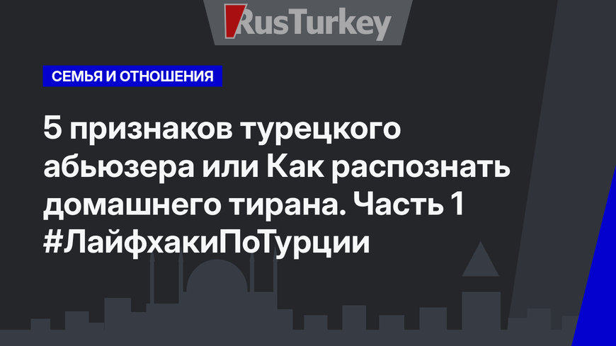 5 признаков турецкого абьюзера или Как распознать домашнего тирана. Часть 1 #ЛайфхакиПоТурции