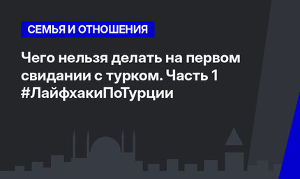 Чего нельзя делать на первом свидании с турком. Часть 1 #ЛайфхакиПоТурции