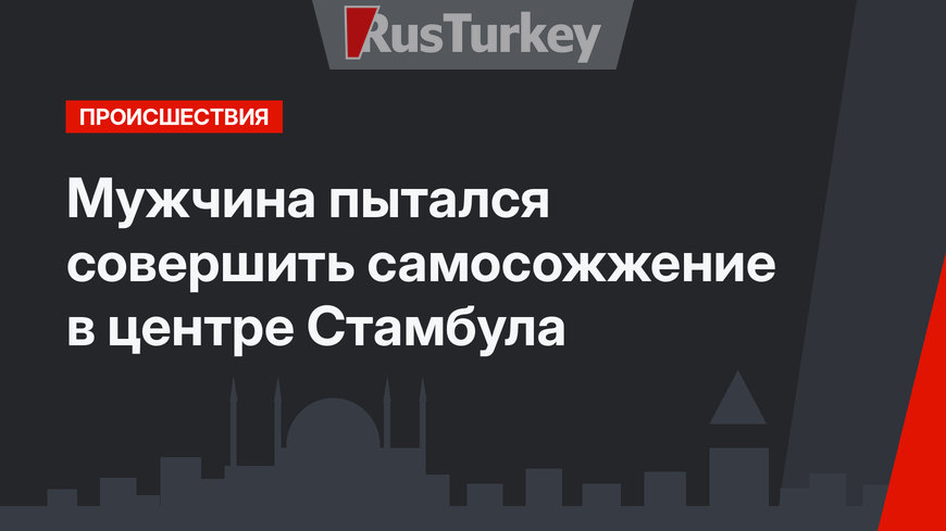 Мужчина пытался совершить самосожжение в центре Стамбула