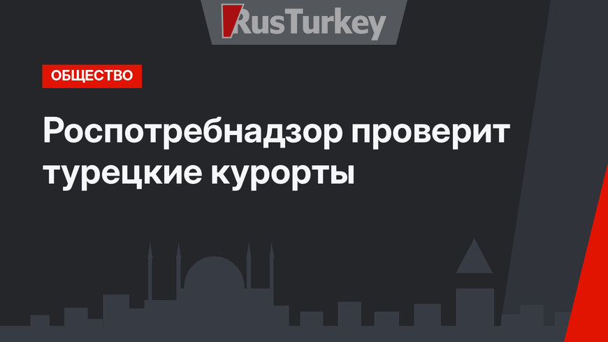 Роспотребнадзор проверит турецкие курорты