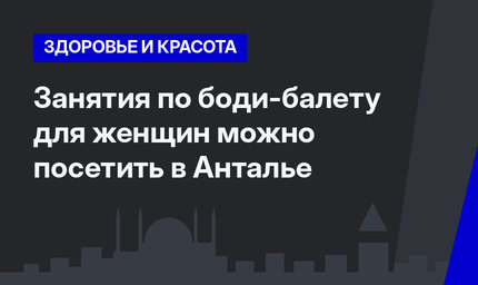 Занятия по боди-балету для женщин можно посетить в Анталье
