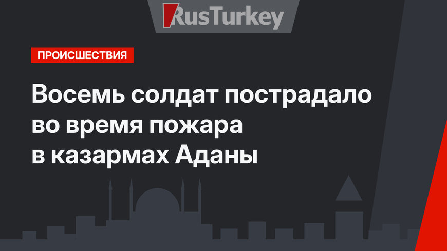 Восемь солдат пострадало во время пожара в казармах Аданы