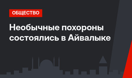 Необычные похороны состоялись в Айвалыке