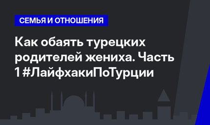 Как обаять турецких родителей жениха. Часть 1 #ЛайфхакиПоТурции