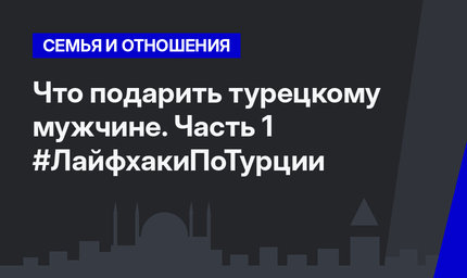 Что подарить турецкому мужчине. Часть 1 #ЛайфхакиПоТурции