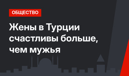 Жены в Турции счастливы больше, чем мужья