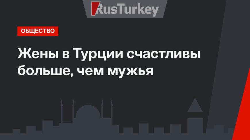 Жены в Турции счастливы больше, чем мужья