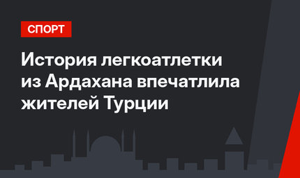 История легкоатлетки из Ардахана впечатлила жителей Турции