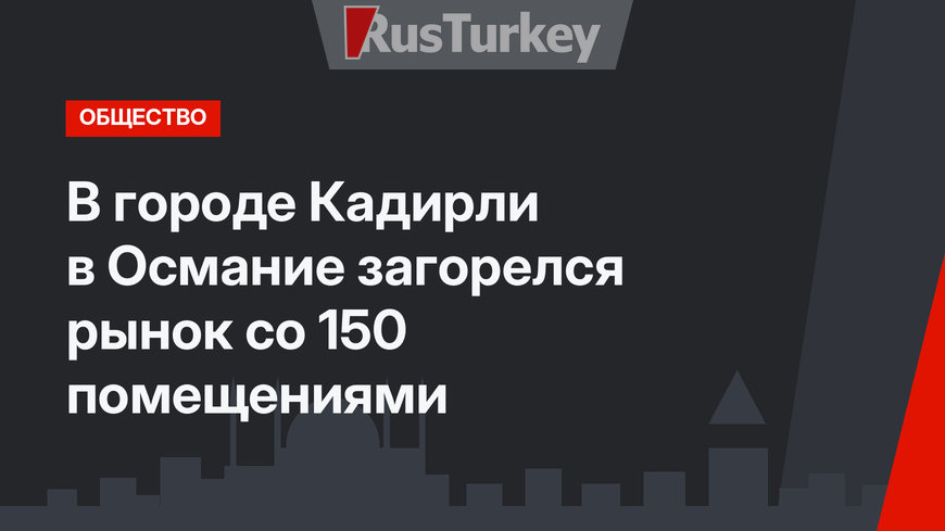 В городе Кадирли в Османие загорелся рынок со 150 помещениями