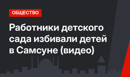 Работники детского сада избивали детей в Самсуне (видео)