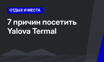 7 причин посетить Yalova Termal