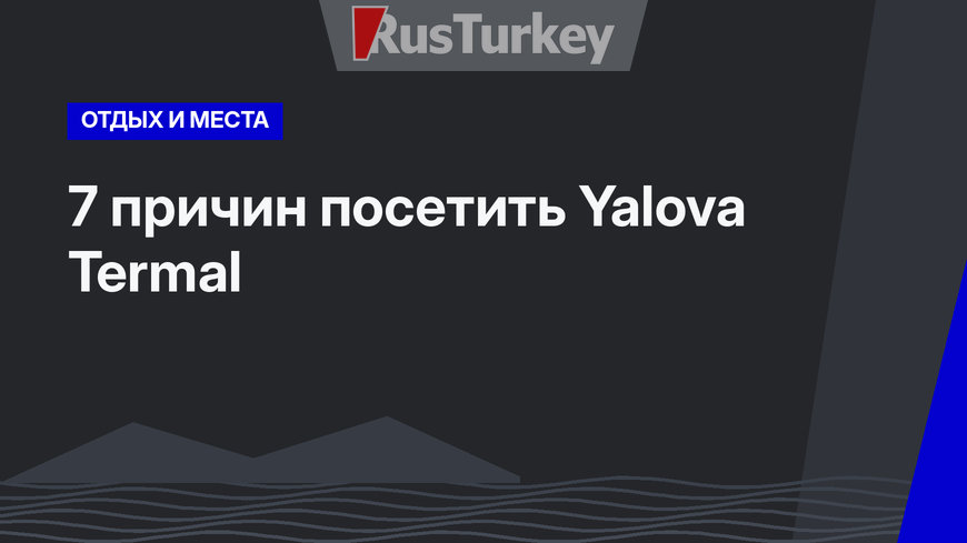 7 причин посетить Yalova Termal