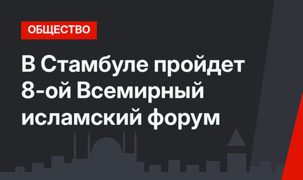 В Стамбуле пройдет 8-ой Всемирный исламский форум