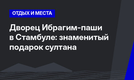 Дворец Ибрагим-паши в Стамбуле: знаменитый подарок султана
