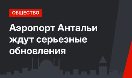 Аэропорт Антальи  ждут серьезные обновления