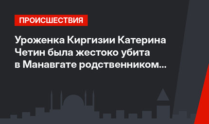 Уроженка Киргизии Катерина Четин была жестоко убита в Манавгате родственником мужа (фото + видео)