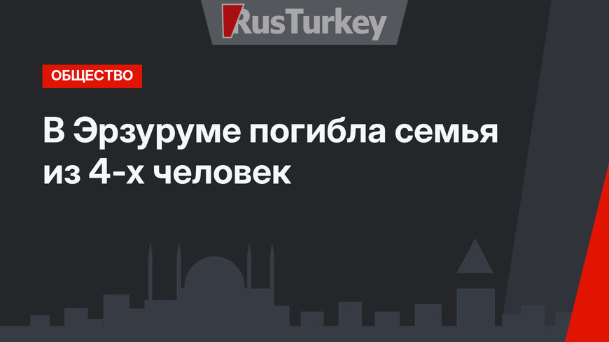 В Эрзуруме погибла семья из 4-х человек