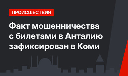 Факт мошенничества с билетами в Анталию зафиксирован в Коми