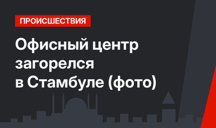 Офисный центр загорелся в Стамбуле (фото)