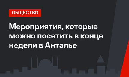 Мероприятия, которые можно посетить в конце недели в Анталье