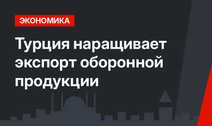 Турция наращивает экспорт оборонной продукции
