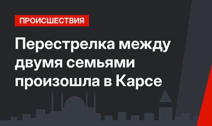 Перестрелка между двумя семьями произошла в Карсе