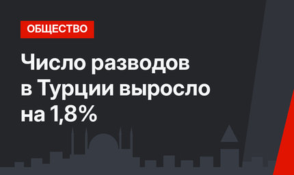 Число разводов в Турции выросло на 1,8%
