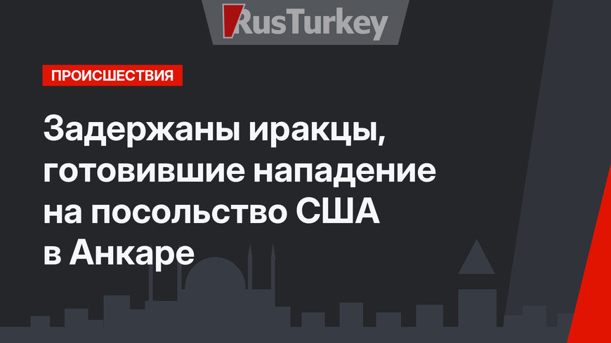 Задержаны иракцы, готовившие нападение на посольство США в Анкаре