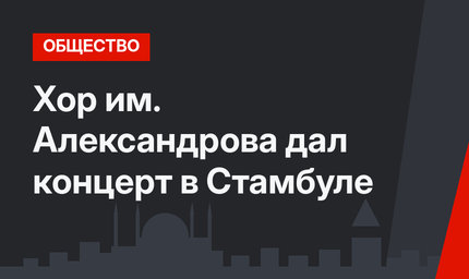Хор им. Александрова дал концерт в Стамбуле