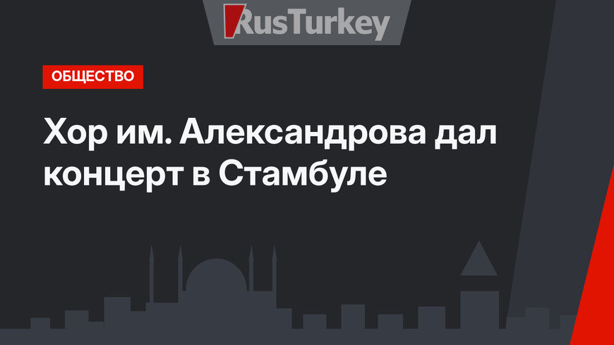 Хор им. Александрова дал концерт в Стамбуле