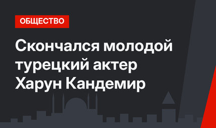 Скончался молодой турецкий актер Харун Кандемир